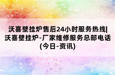 沃喜壁挂炉售后24小时服务热线|沃喜壁挂炉-厂家维修服务总部电话(今日-资讯)